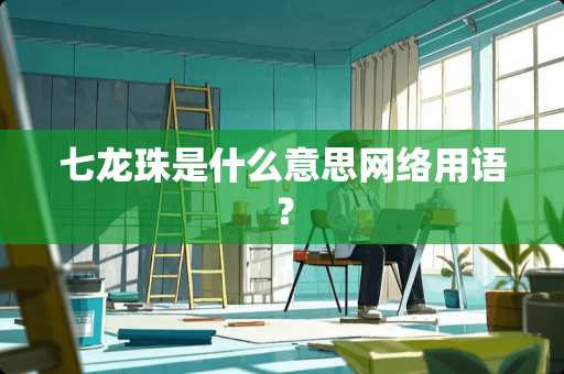 七龙珠是什么意思网络用语？