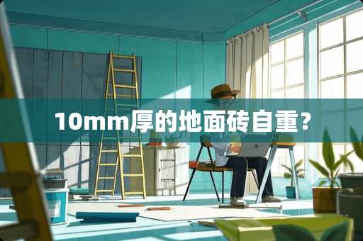 10mm厚的地面砖自重? 10mm厚的地面砖自重?