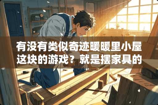 有没有类似奇迹暖暖里小屋这块的游戏？就是摆家具的？
