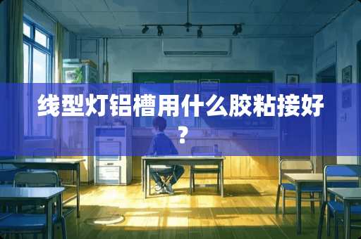 线型灯铝槽用什么胶粘接好？