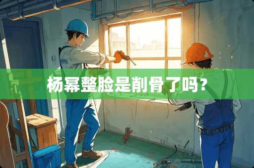 杨幂整脸是削骨了吗？