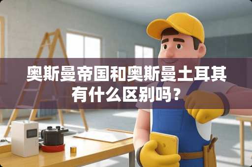 奥斯曼帝国和奥斯曼土耳其有什么区别吗？