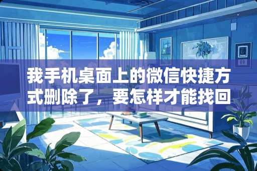 我手机桌面上的微信快捷方式删除了，要怎样才能找回？