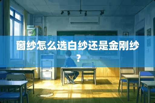 窗纱怎么选白纱还是金刚纱？