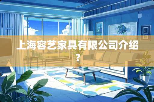 上海容艺家具有限公司介绍？