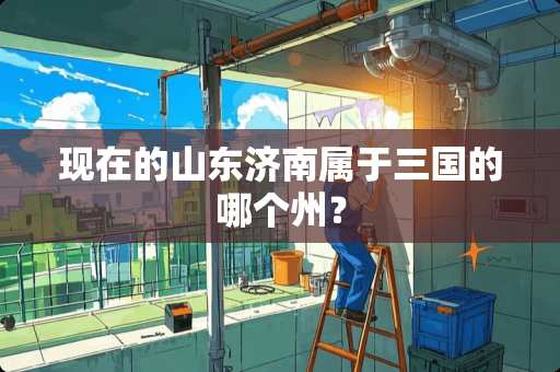 现在的山东济南属于三国的哪个州？