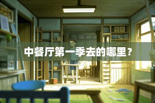 中餐厅第一季去的哪里？