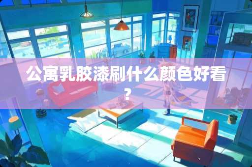 公寓乳胶漆刷什么颜色好看？