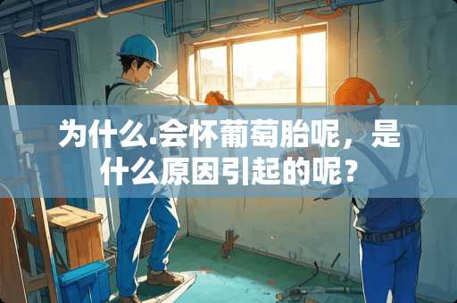 为什么.会怀葡萄胎呢，是什么原因引起的呢？