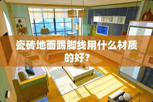 瓷砖地面踢脚线用什么材质的好？