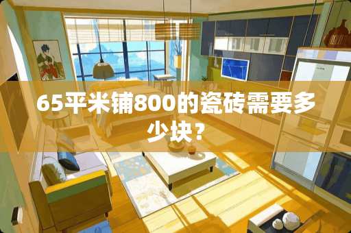 65平米铺800的瓷砖需要多少块？