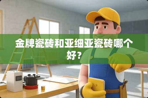 金牌瓷砖和亚细亚瓷砖哪个好？