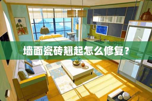 墙面瓷砖翘起怎么修复？