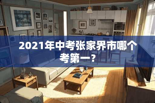 2021年中考张家界市哪个考第一？
