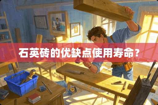 石英砖的优缺点使用寿命？