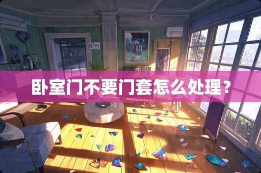 卧室门不要门套怎么处理？