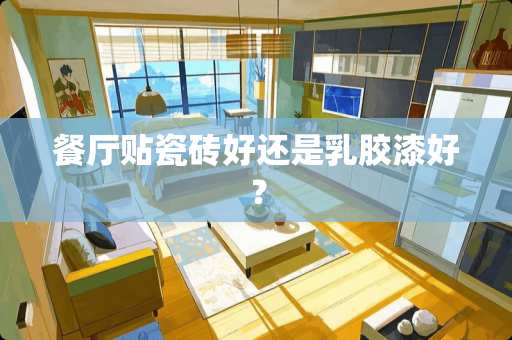 餐厅贴瓷砖好还是乳胶漆好？