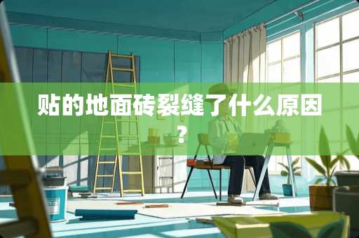 贴的地面砖裂缝了什么原因？