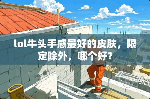 lol牛头手感最好的皮肤，限定除外，哪个好？