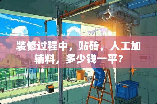 装修过程中，贴砖，人工加辅料，多少钱一平？