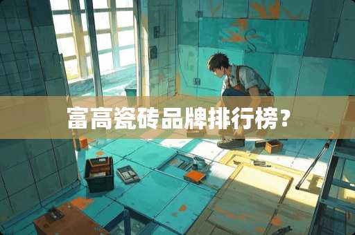 富高瓷砖品牌排行榜？