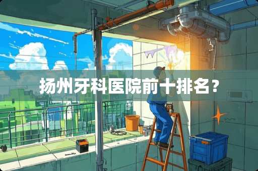 扬州牙科医院前十排名？
