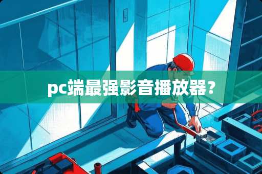pc端最强影音播放器? pc端最强影音播放器?