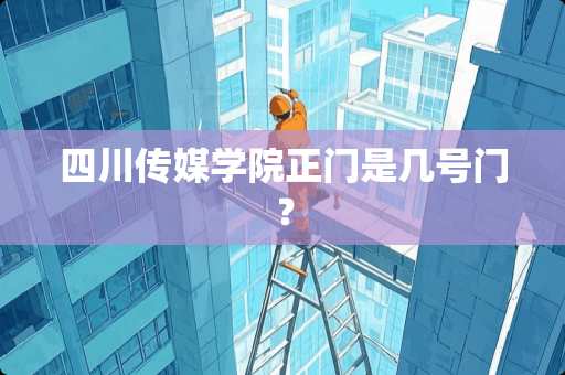四川传媒学院正门是几号门？