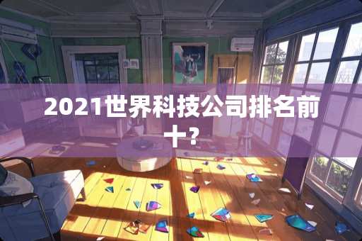 2021世界科技公司排名前十？