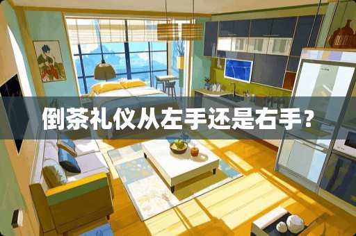 倒茶礼仪从左手还是右手？