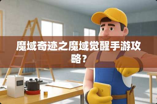 魔域奇迹之魔域觉醒手游攻略？