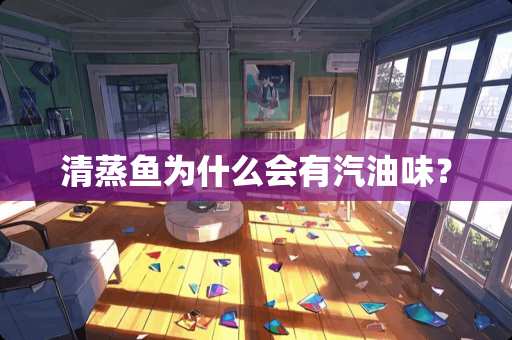 清蒸鱼为什么会有汽油味？