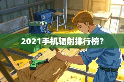 2021手机辐射排行榜？