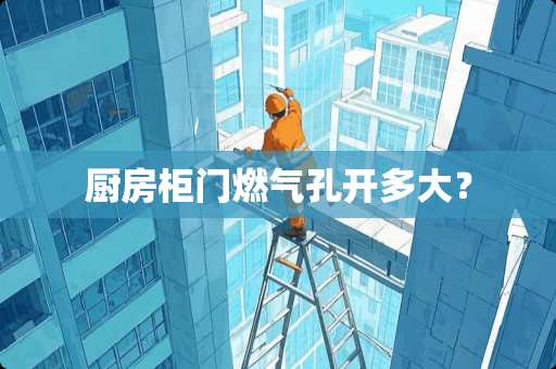 厨房柜门燃气孔开多大？