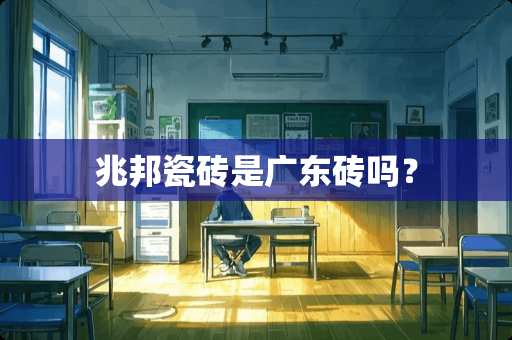 兆邦瓷砖是广东砖吗？