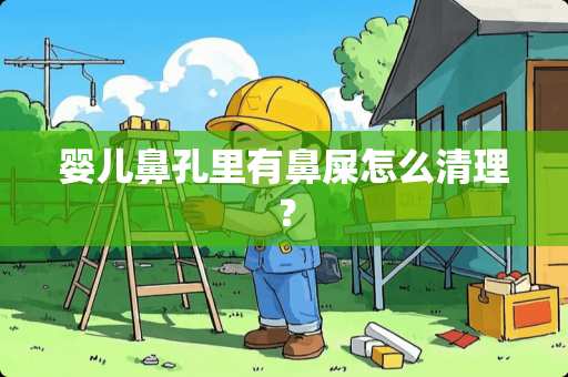 婴儿鼻孔里有鼻屎怎么清理？