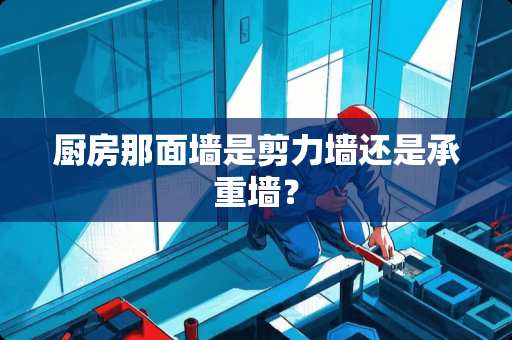 厨房那面墙是剪力墙还是承重墙？