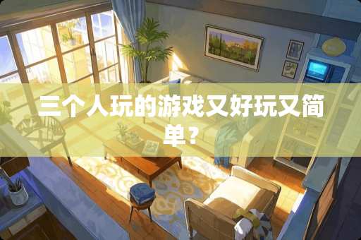 三个人玩的游戏又好玩又简单？