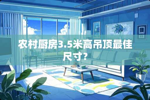 农村厨房3.5米高吊顶最佳尺寸？