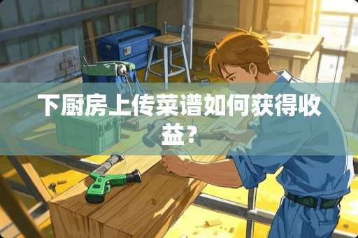 下厨房上传菜谱如何获得收益？