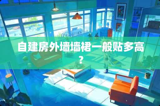 自建房外墙墙裙一般贴多高？