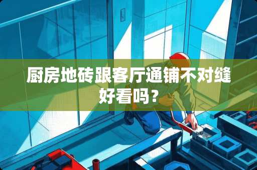 厨房地砖跟客厅通铺不对缝好看吗？