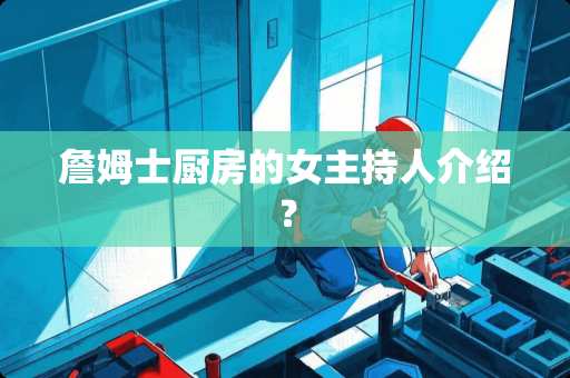 詹姆士厨房的女主持人介绍？