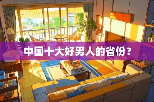中国十大好男人的省份？
