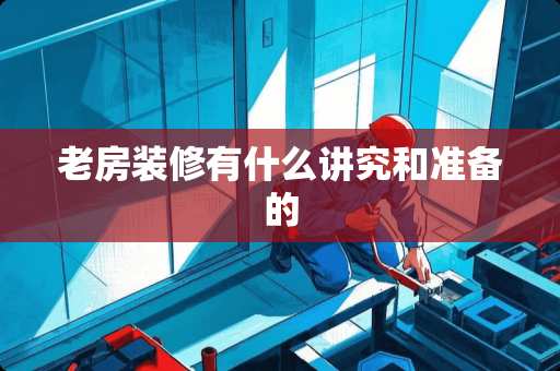 老房装修有什么讲究和准备的