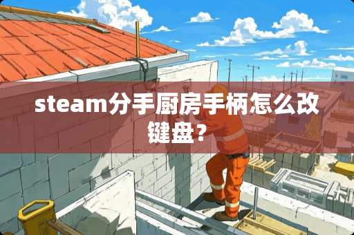 steam分手厨房手柄怎么改键盘？