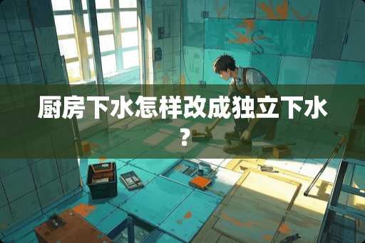 厨房下水怎样改成独立下水？