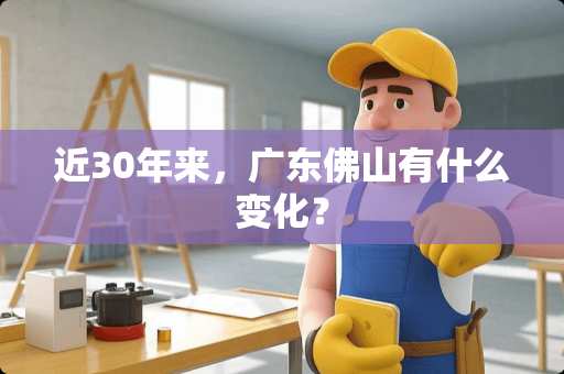 近30年来，广东佛山有什么变化？