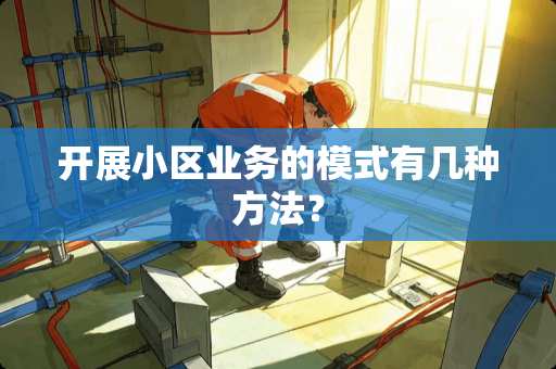 开展小区业务的模式有几种方法？