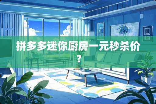 拼多多迷你厨房一元秒杀价？